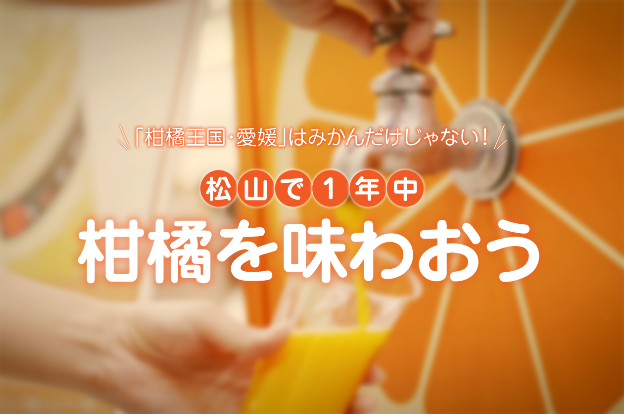 「柑橘王国・愛媛」はみかんだけじゃない！松山で1年中柑橘を味わおう